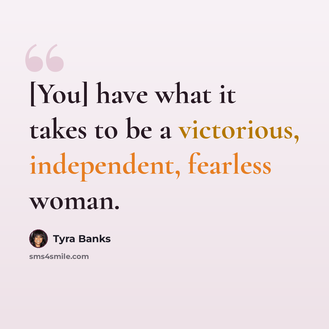 “[You] have what it takes to be a victorious, independent, fearless woman.” quote by Tyra Banks