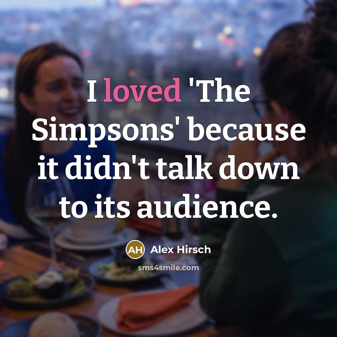 “I loved 'The Simpsons' because it didn't talk down to its audience.” quote by Alex Hirsch