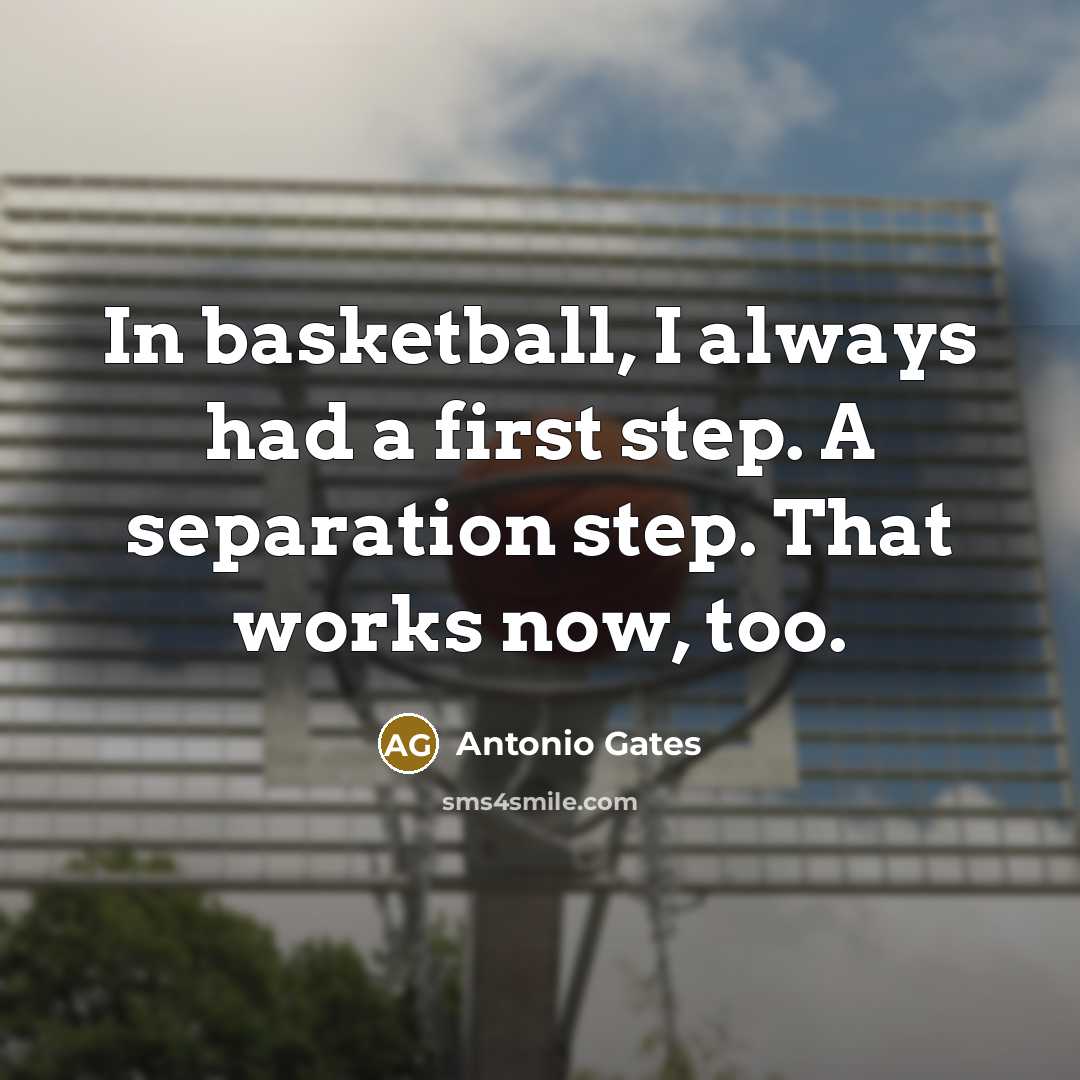 “In basketball, I always had a first step. A separation step. That works now, too.” quote by Antonio Gates
