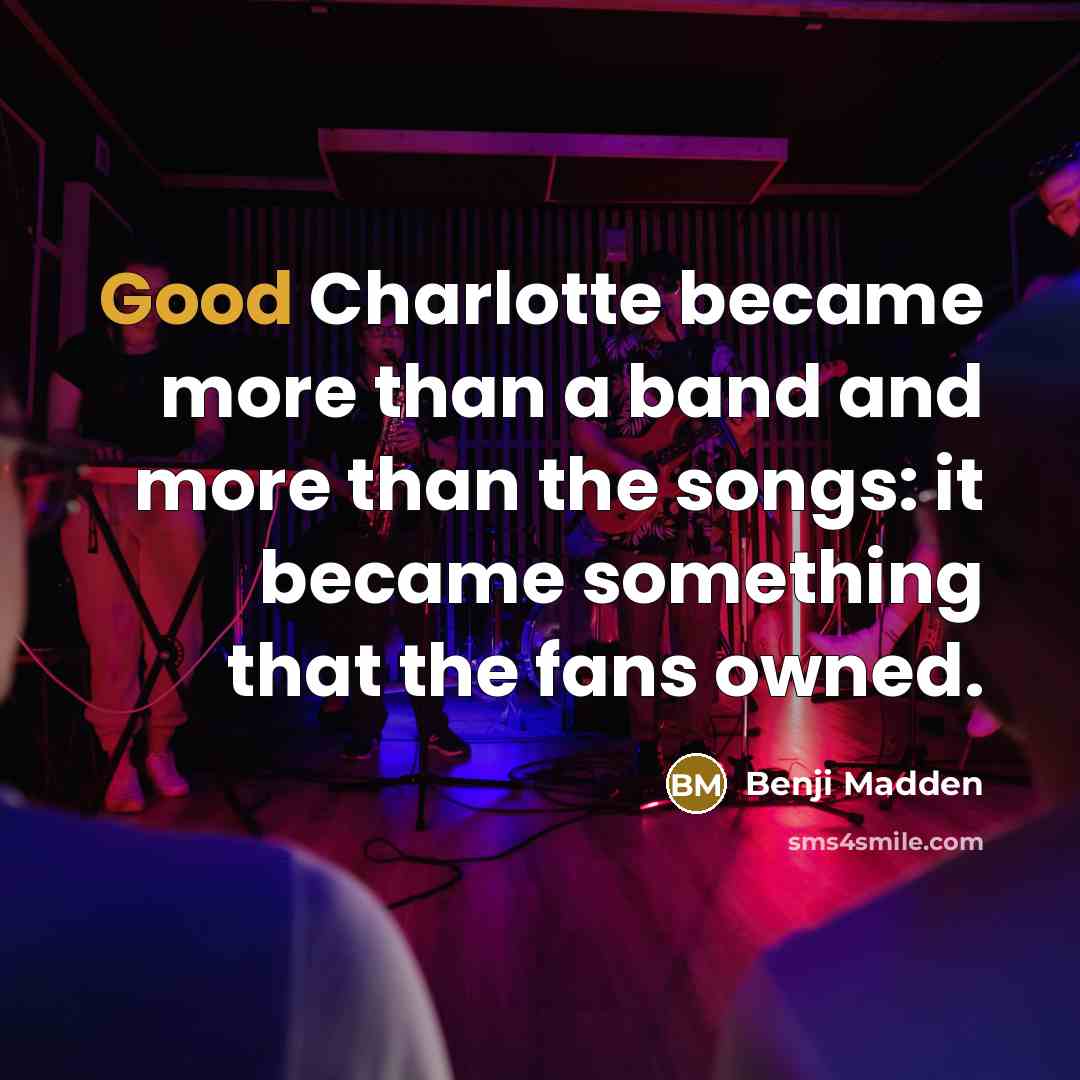 “Good Charlotte became more than a band and more than the songs: it became something that the fans owned.” quote by Benji Madden