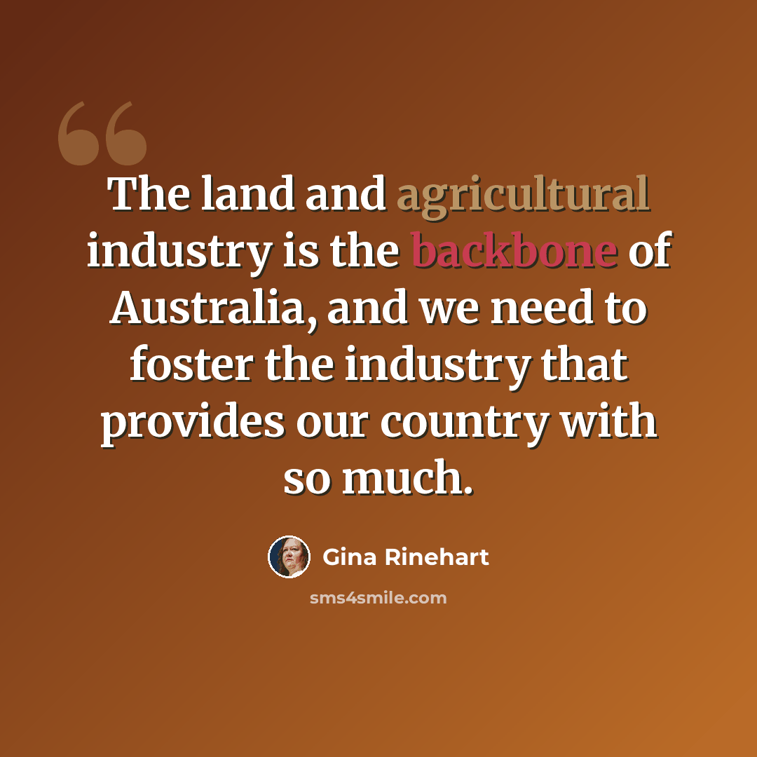 “The land and agricultural industry is the backbone of Australia, and we need to foster the industry that provides our country with so much.” quote by Gina Rinehart