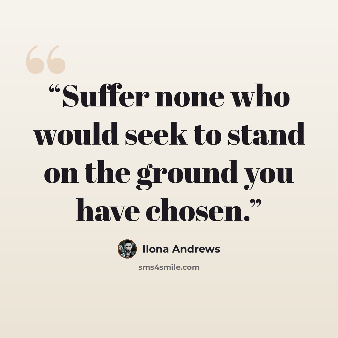 “Suffer none who would seek to stand on the ground you have chosen.” quote by Ilona Andrews