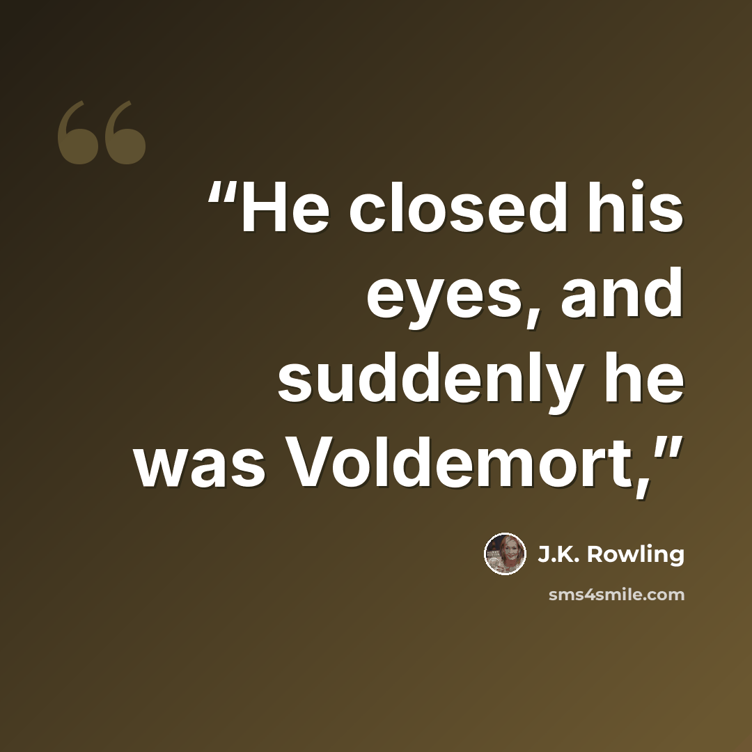 “He closed his eyes, and suddenly he was Voldemort,” quote by J.K. Rowling