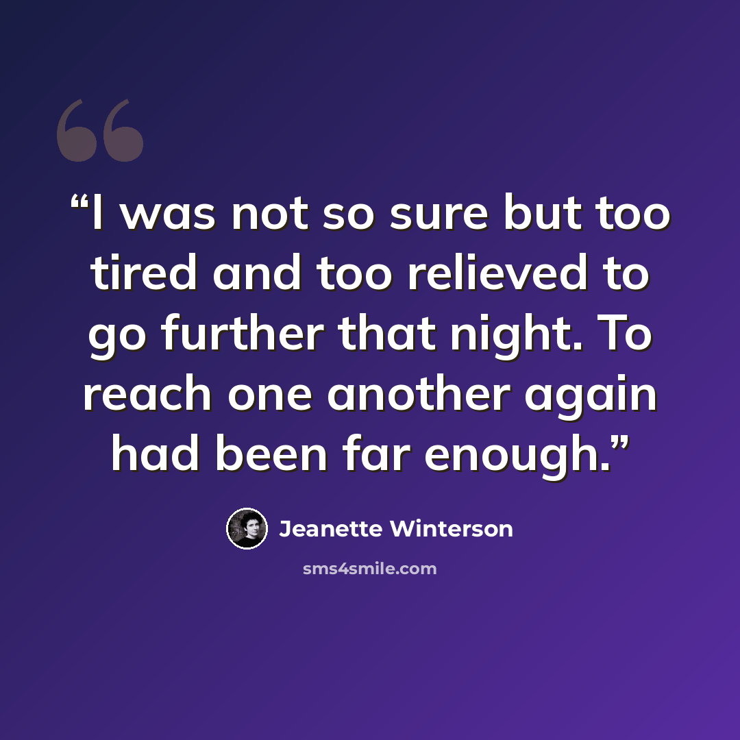 “I was not so sure but too tired and too relieved to go further that night. To reach one another again had been far enough.” quote by Jeanette Winterson
