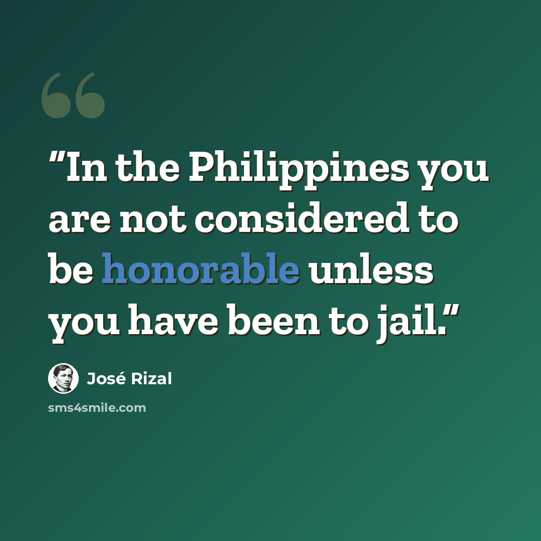 “In the Philippines you are not considered to be honorable unless you have been to jail.” quote by José Rizal