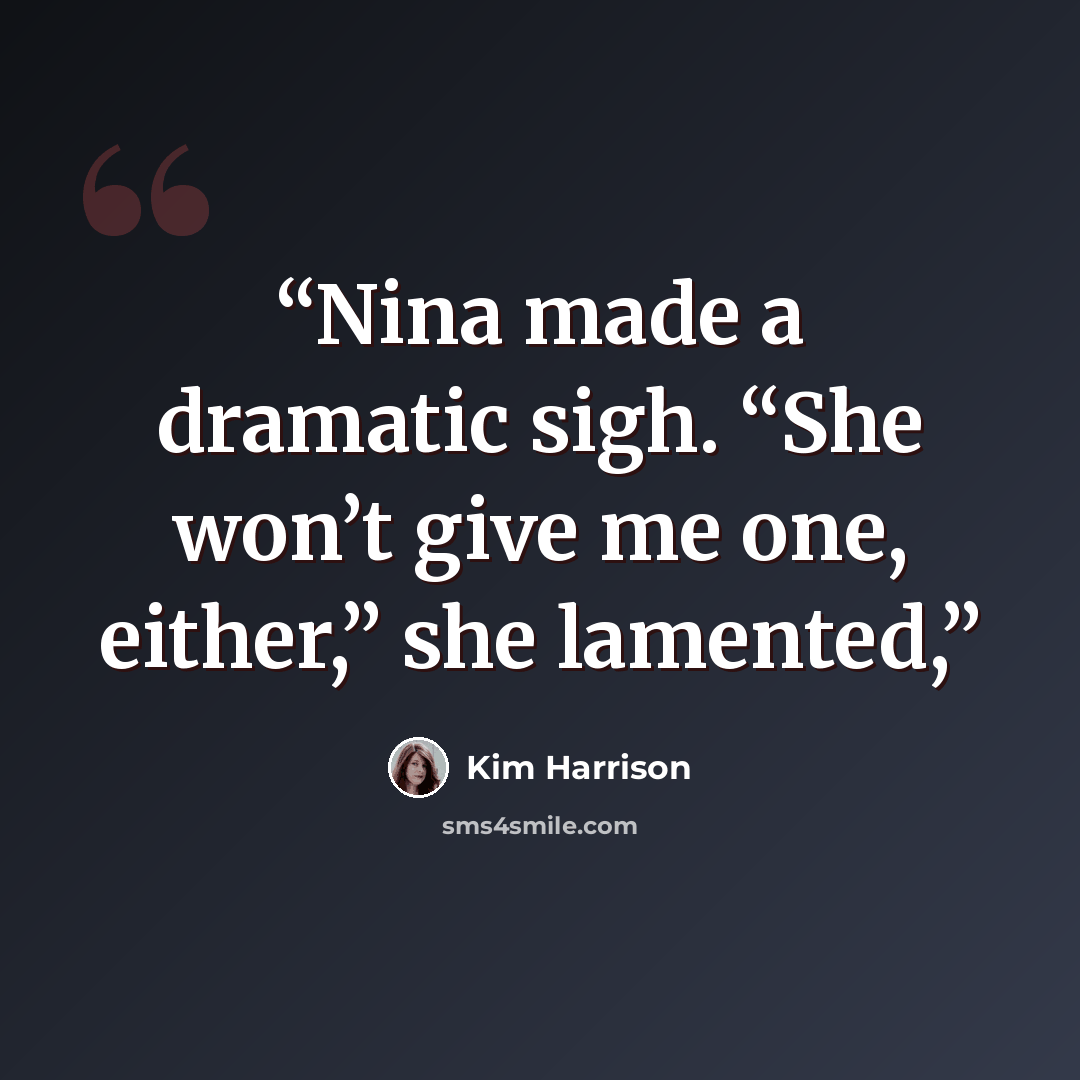 “Nina made a dramatic sigh. “She won’t give me one, either,” she lamented,” quote by Kim Harrison