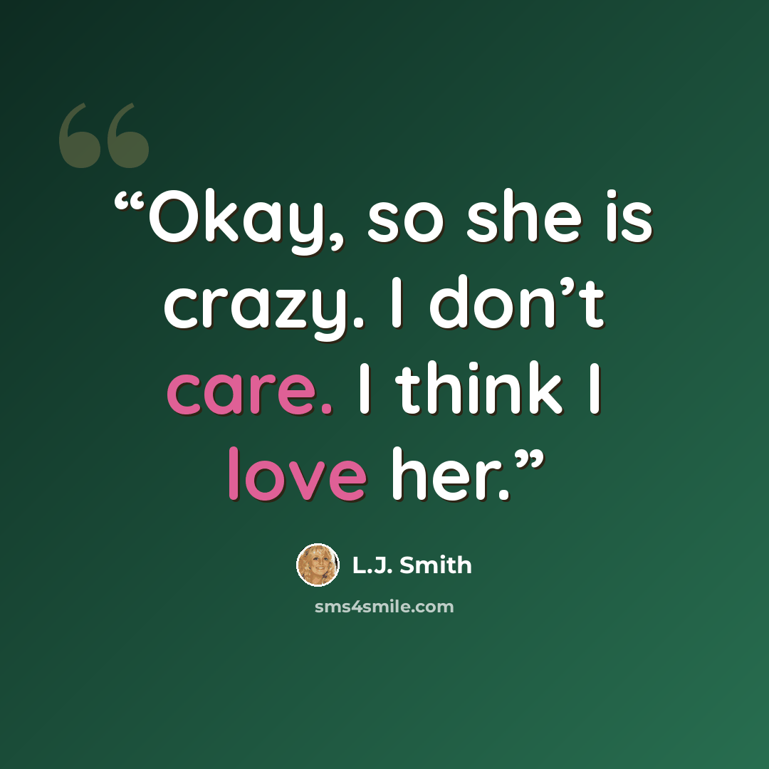“Okay, so she is crazy. I don’t care. I think I love her.” quote by L.J. Smith