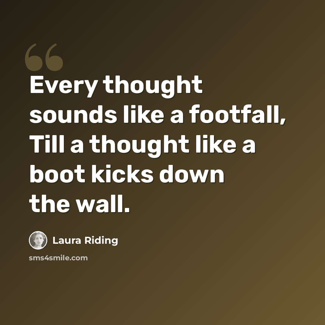 “Every thought sounds like a footfall, Till a thought like a boot kicks down the wall.” quote by Laura Riding