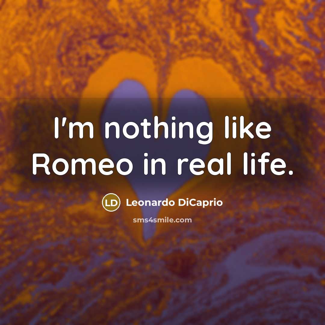 “I'm nothing like Romeo in real life.” quote by Leonardo DiCaprio