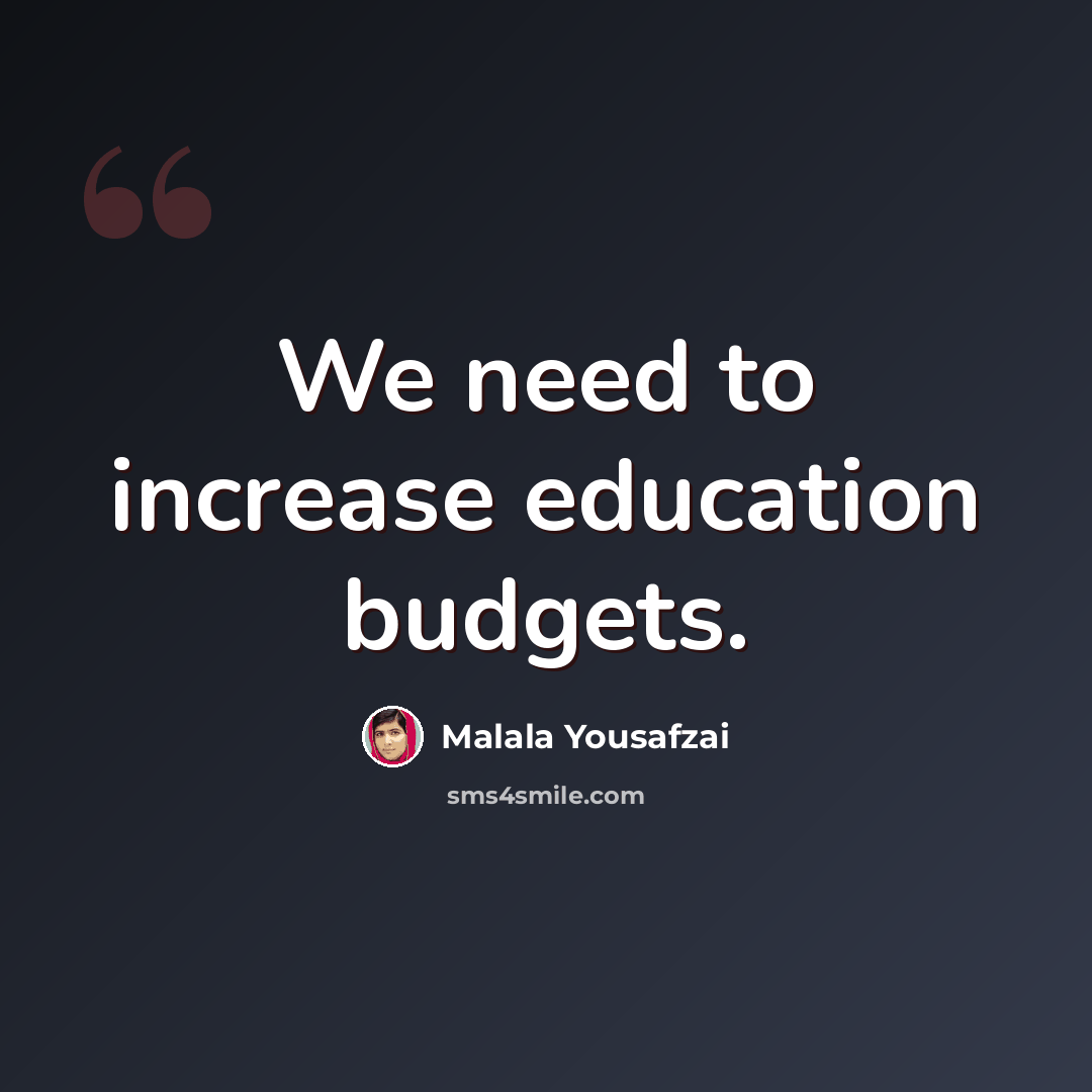 “We need to increase education budgets.” quote by Malala Yousafzai