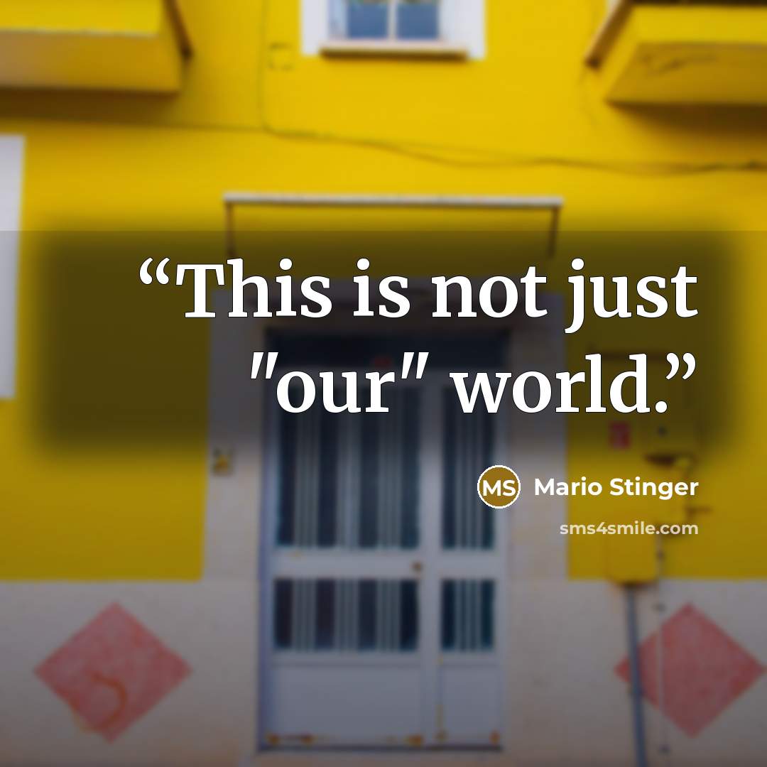 “This is not just "our" world.” quote by Mario Stinger