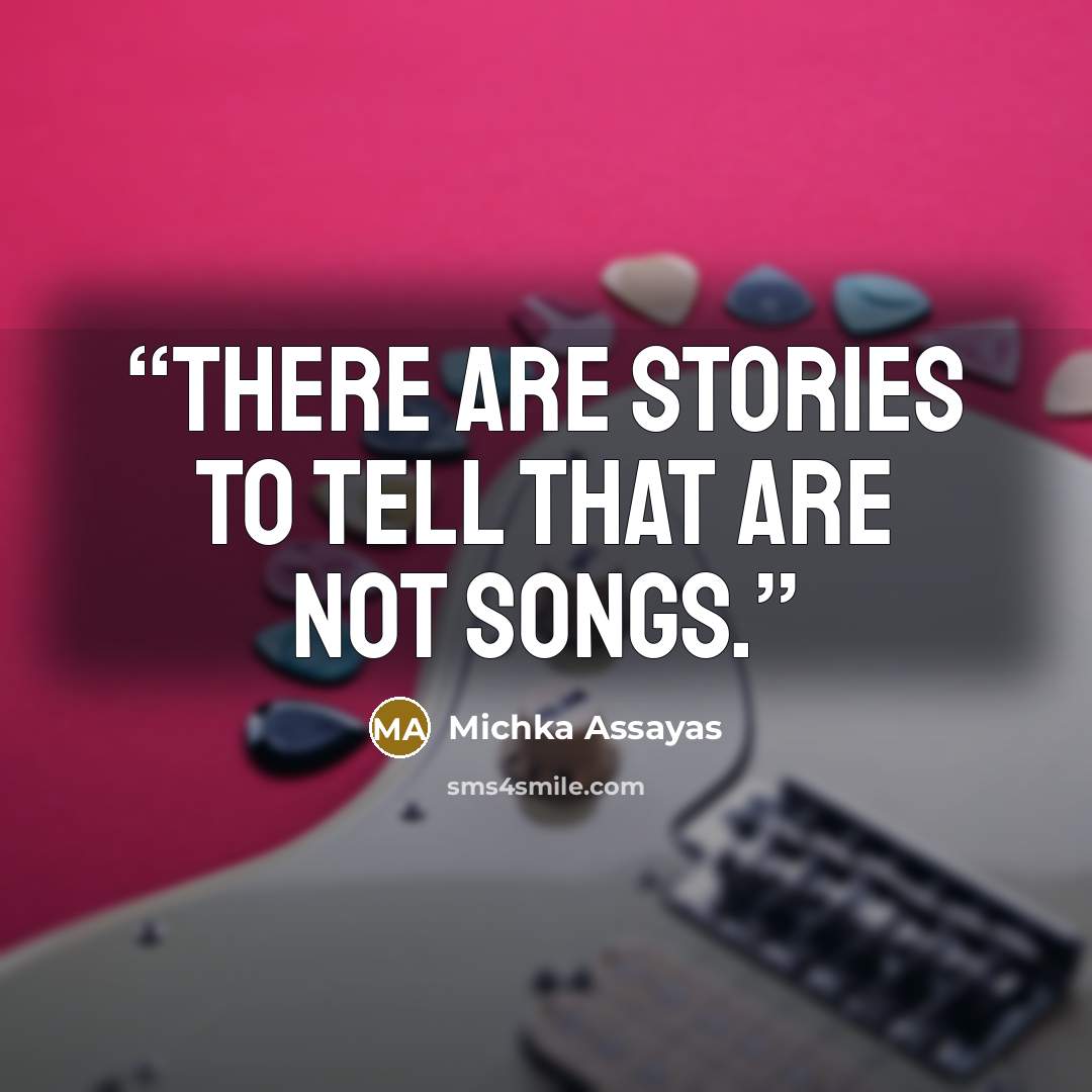 “There are stories to tell that are not songs.” quote by Michka Assayas