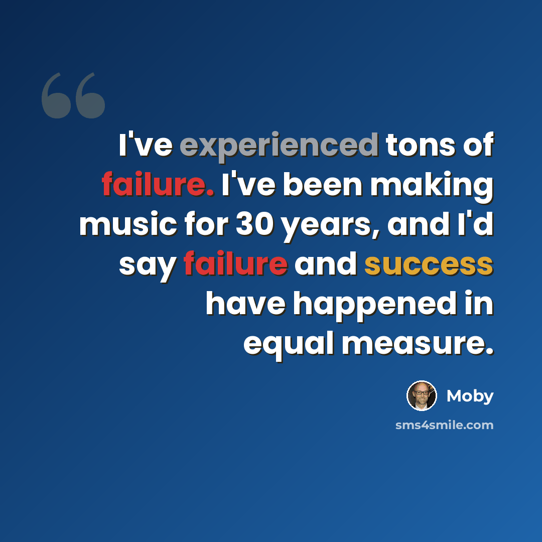 “I've experienced tons of failure. I've been making music for 30 years, and I'd say failure and success have happened in equal measure.” quote by Moby