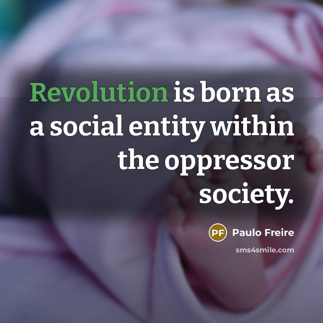 “Revolution is born as a social entity within the oppressor society.” quote by Paulo Freire