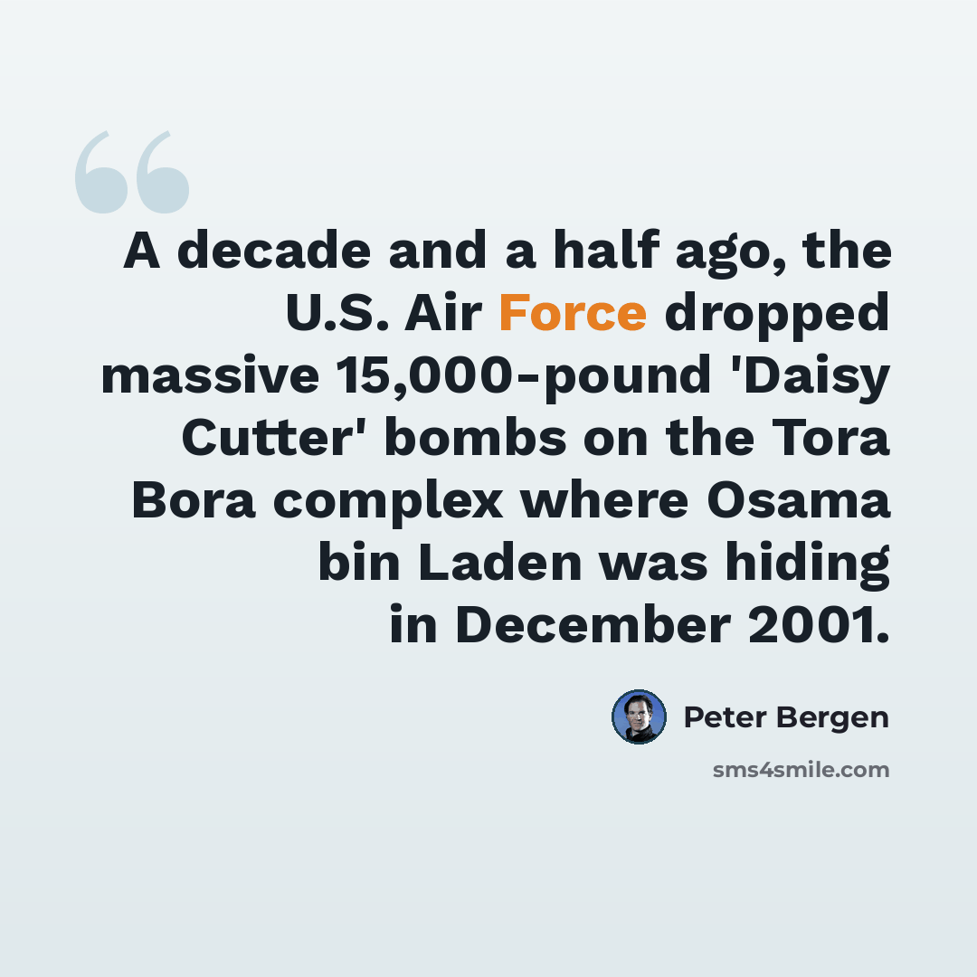 “A decade and a half ago, the U.S. Air Force dropped massive 15,000-pound 'Daisy Cutter' bombs on the Tora Bora complex where Osama bin Laden was hiding in December 2001.” quote by Peter Bergen
