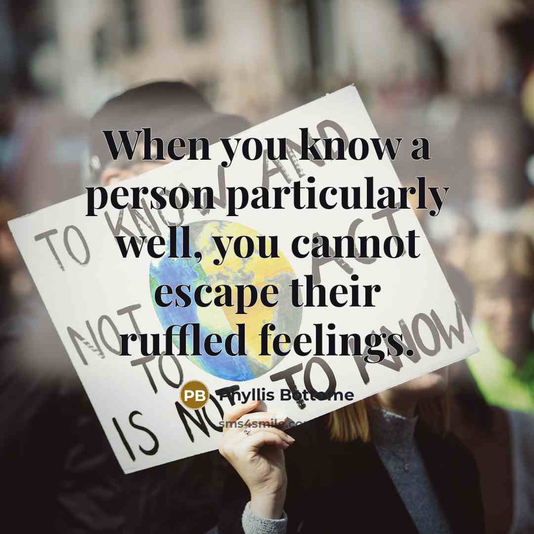 “When you know a person particularly well, you cannot escape their ruffled feelings.” quote by Phyllis Bottome