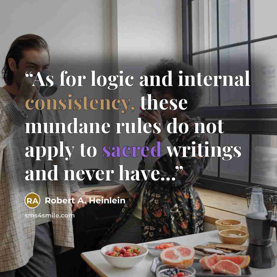 “As for logic and internal consistency, these mundane rules do not apply to sacred writings and never have...” quote by Robert A. Heinlein