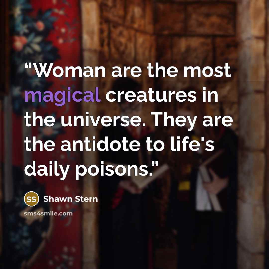 “Woman are the most magical creatures in the universe. They are the antidote to life's daily poisons.” quote by Shawn Stern