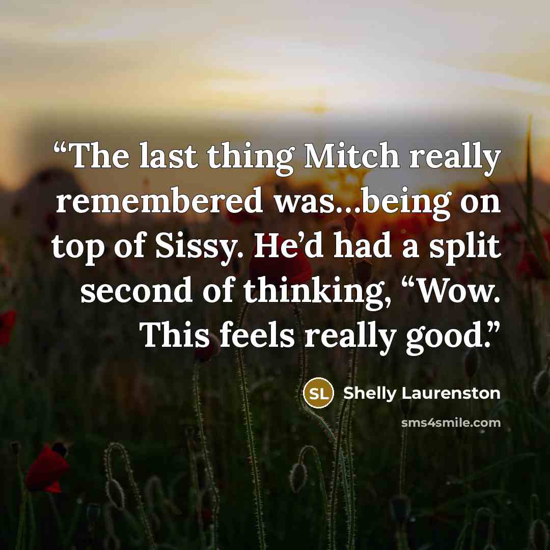 “The last thing Mitch really remembered was…being on top of Sissy. He’d had a split second of thinking, “Wow. This feels really good.” quote by Shelly Laurenston