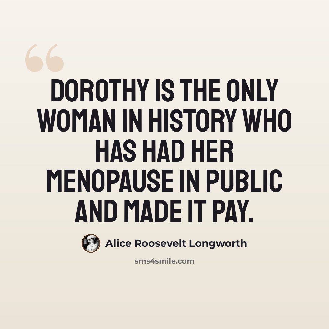 “Dorothy is the only woman in history who has had her menopause in public and made it pay.” quote by Alice Roosevelt Longworth