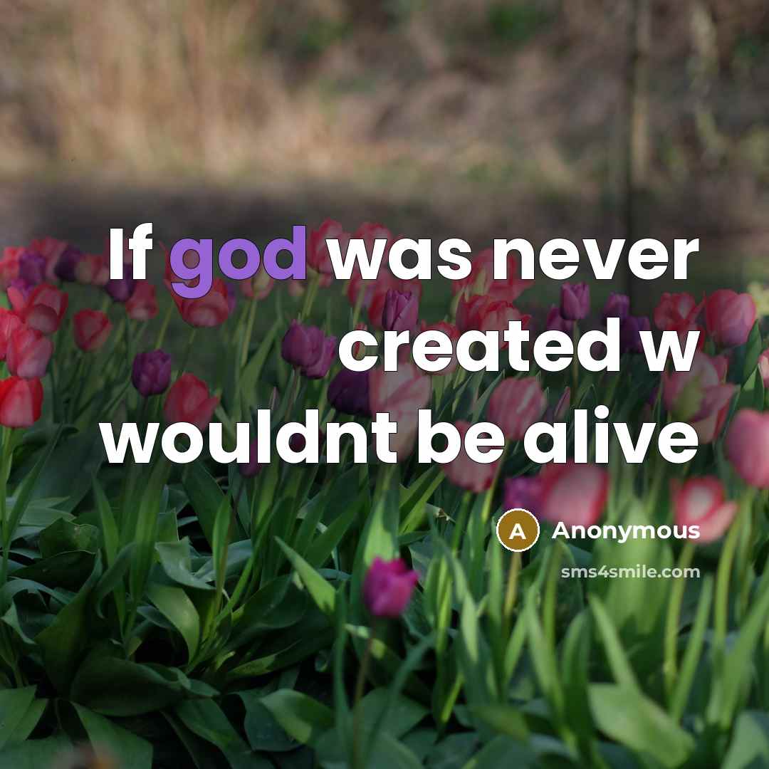“If god was never created w wouldnt be alive” quote by Anonymous