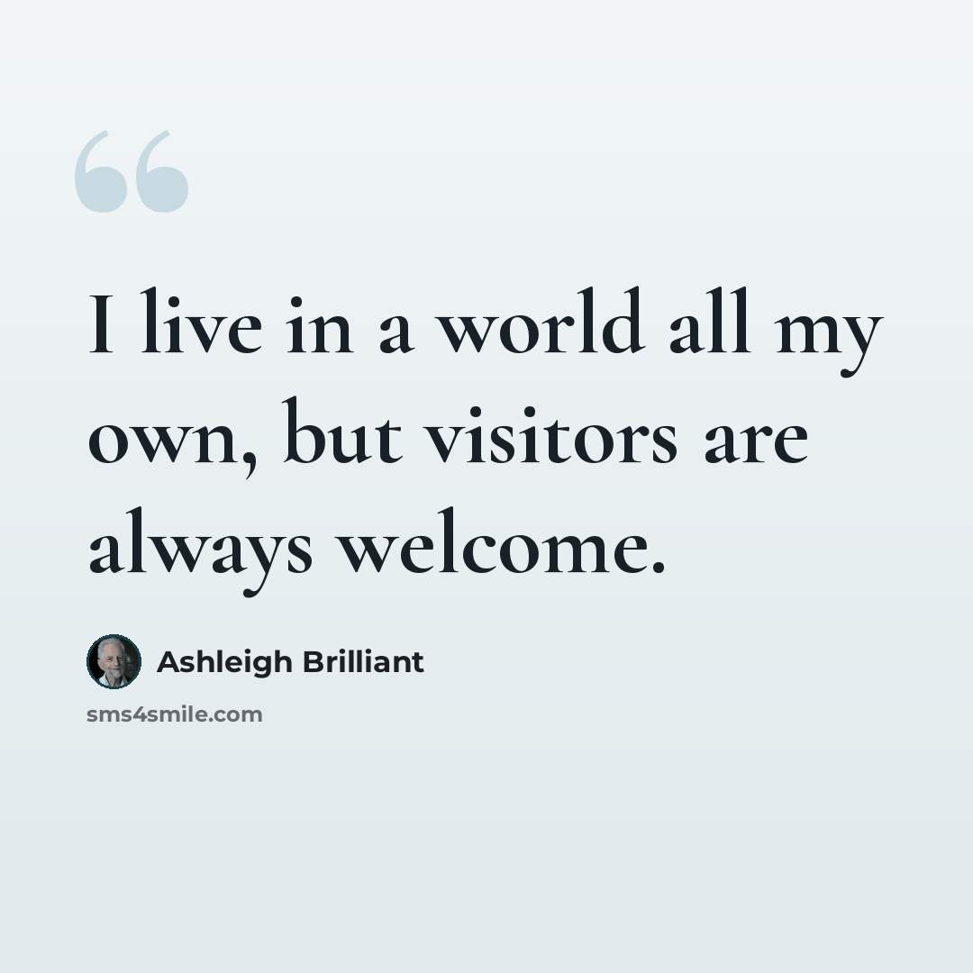 “I live in a world all my own, but visitors are always welcome.” quote by Ashleigh Brilliant