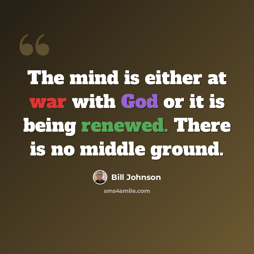 “The mind is either at war with God or it is being renewed. There is no middle ground.” quote by Bill Johnson