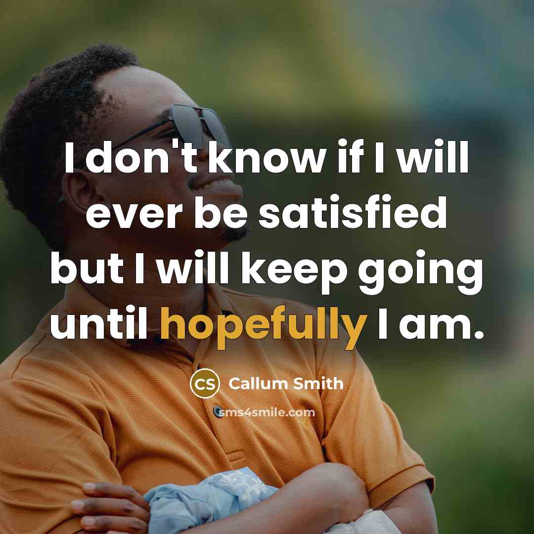 “I don't know if I will ever be satisfied but I will keep going until hopefully I am.” quote by Callum Smith
