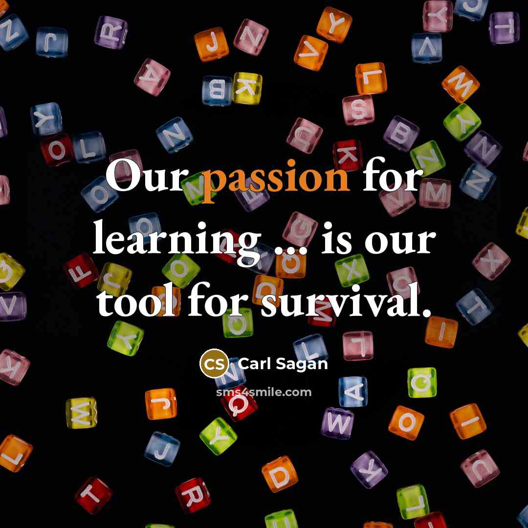 “Our passion for learning ... is our tool for survival.” quote by Carl Sagan