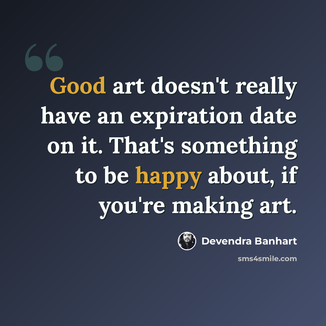 “Good art doesn't really have an expiration date on it. That's something to be happy about, if you're making art.” quote by Devendra Banhart