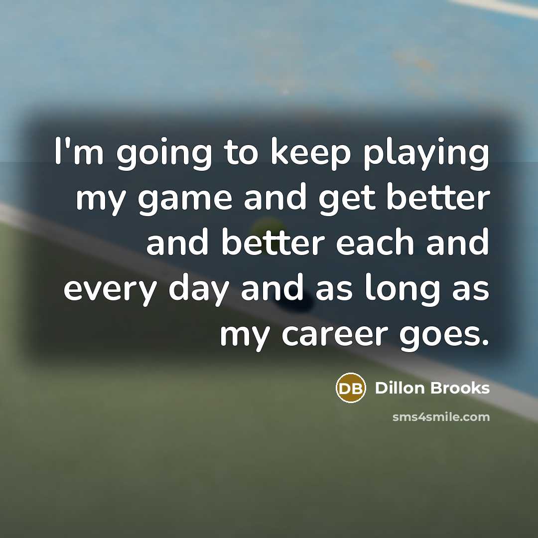 “I'm going to keep playing my game and get better and better each and every day and as long as my career goes.” quote by Dillon Brooks