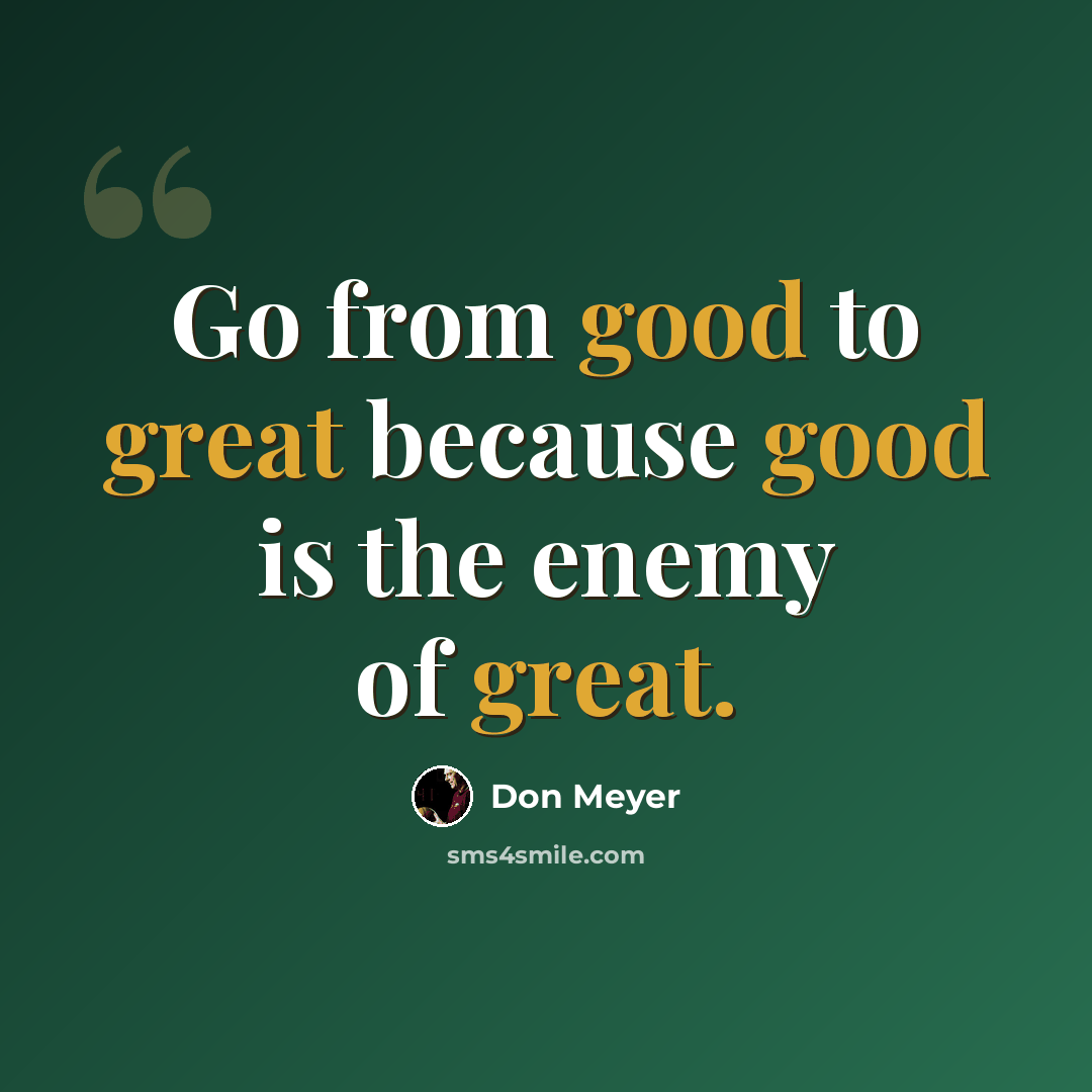 “Go from good to great because good is the enemy of great.” quote by Don Meyer