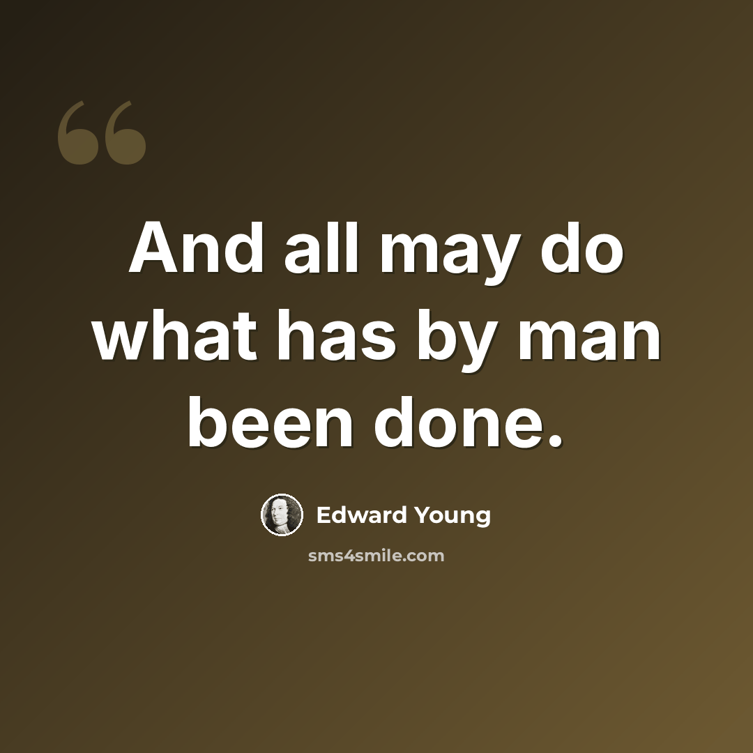 “And all may do what has by man been done.” quote by Edward Young