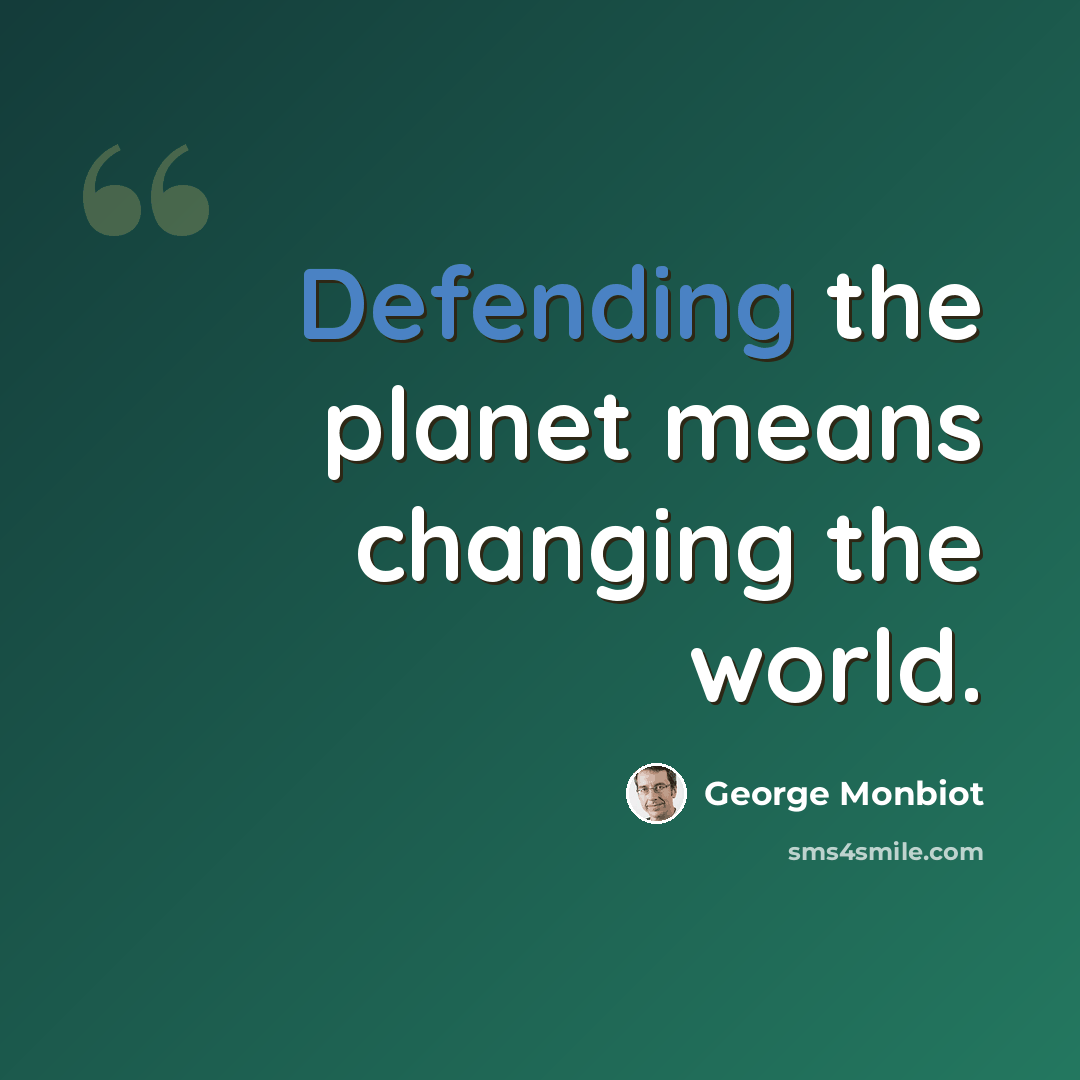 “Defending the planet means changing the world.” quote by George Monbiot