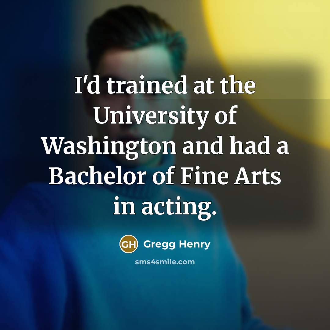 “I'd trained at the University of Washington and had a Bachelor of Fine Arts in acting.” quote by Gregg Henry