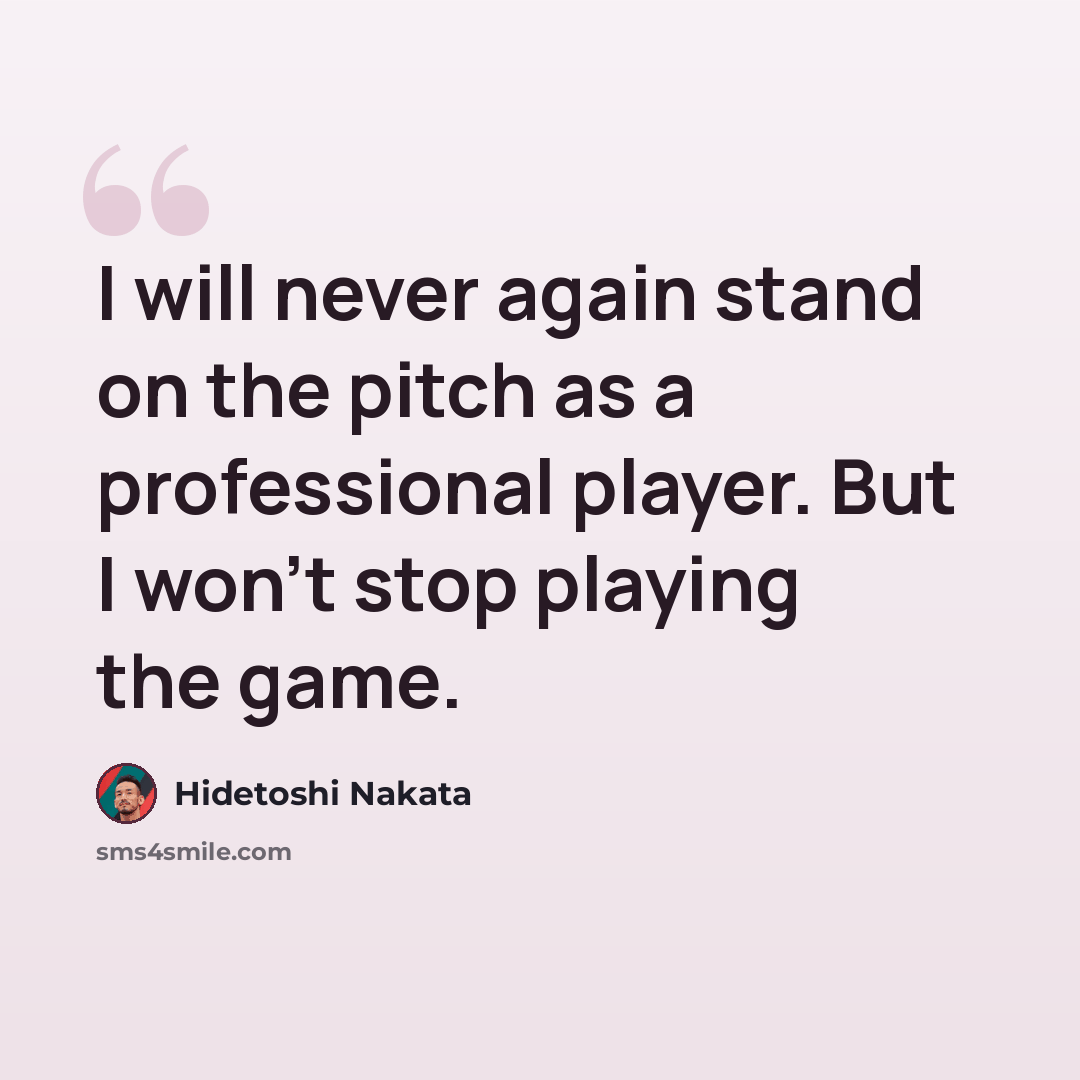 “I will never again stand on the pitch as a professional player. But I won't stop playing the game.” quote by Hidetoshi Nakata