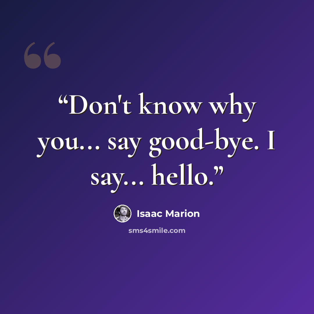 “Don't know why you... say good-bye. I say... hello.” quote by Isaac Marion
