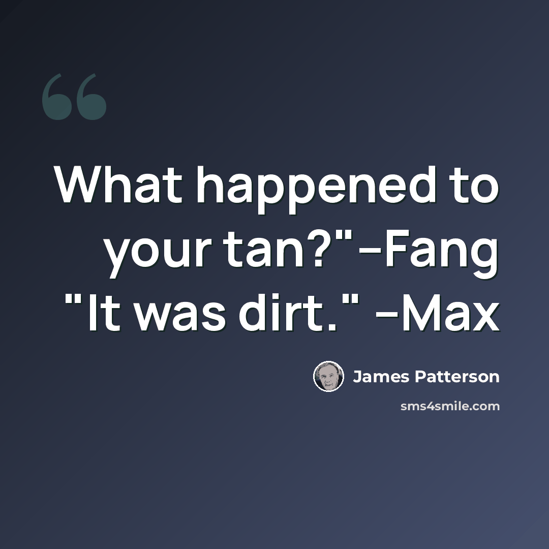 “What happened to your tan?"--Fang "It was dirt." --Max” quote by James Patterson