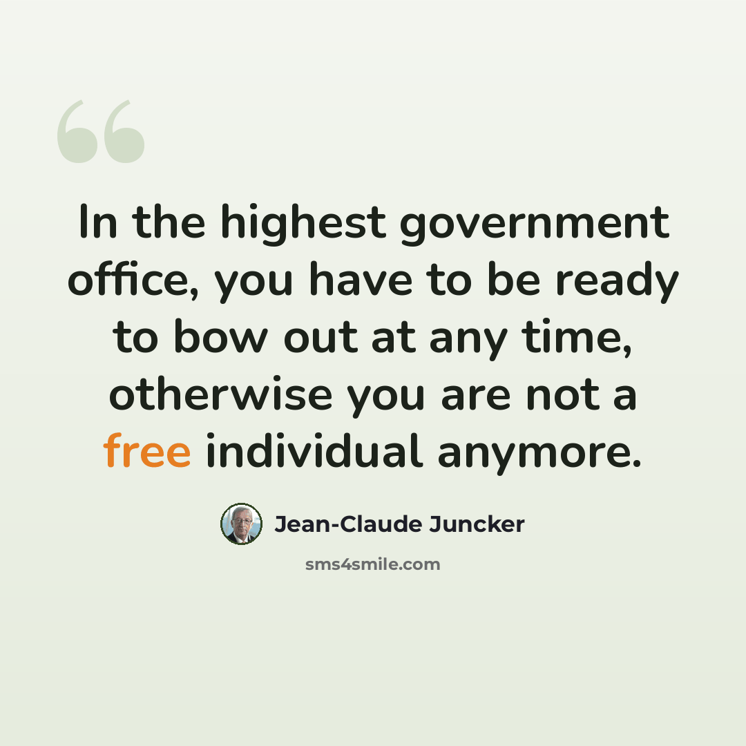 “In the highest government office, you have to be ready to bow out at any time, otherwise you are not a free individual anymore.” quote by Jean-Claude Juncker