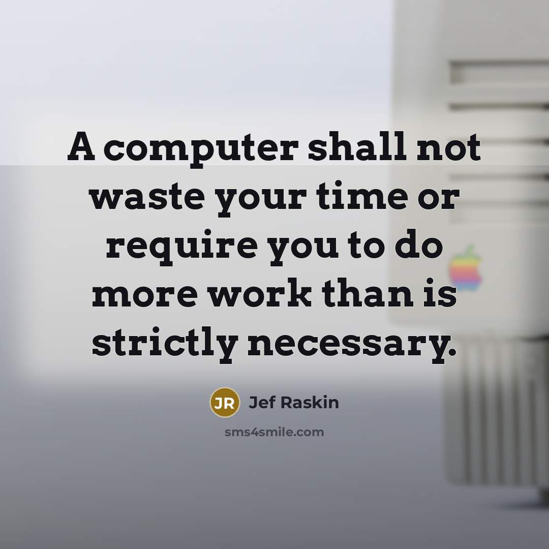 “A computer shall not waste your time or require you to do more work than is strictly necessary.” quote by Jef Raskin