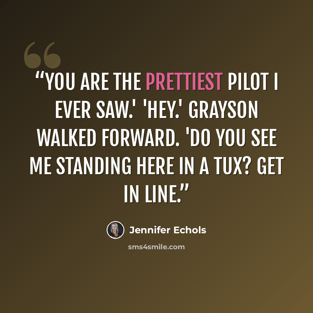 “You are the prettiest pilot I ever saw.' 'Hey.' Grayson walked forward. 'Do you see me standing here in a tux? Get in line.” quote by Jennifer Echols