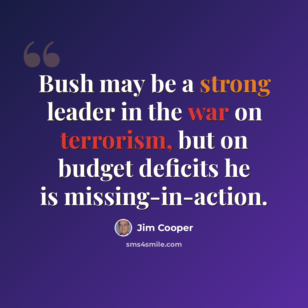 “Bush may be a strong leader in the war on terrorism, but on budget deficits he is missing-in-action.” quote by Jim Cooper