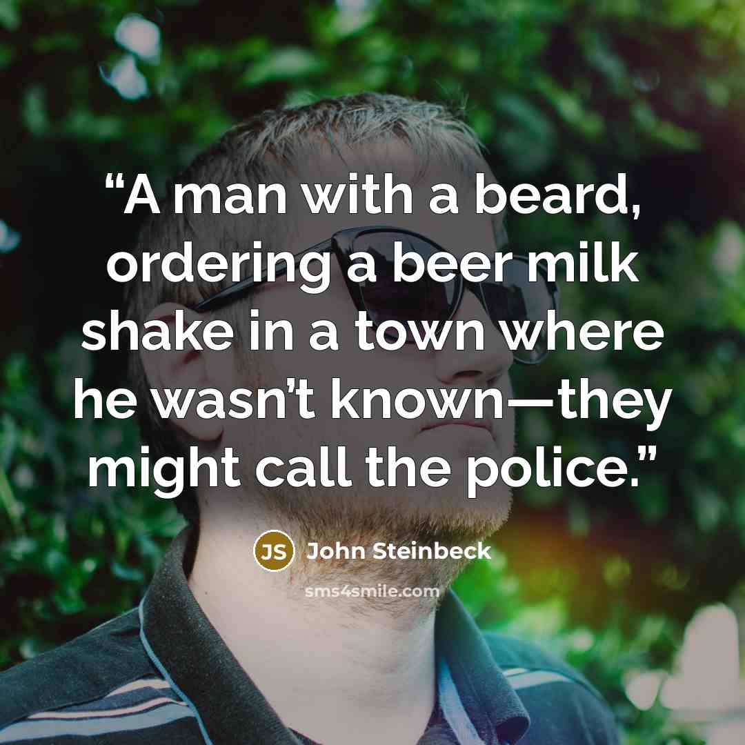 “A man with a beard, ordering a beer milk shake in a town where he wasn’t known—they might call the police.” quote by John Steinbeck