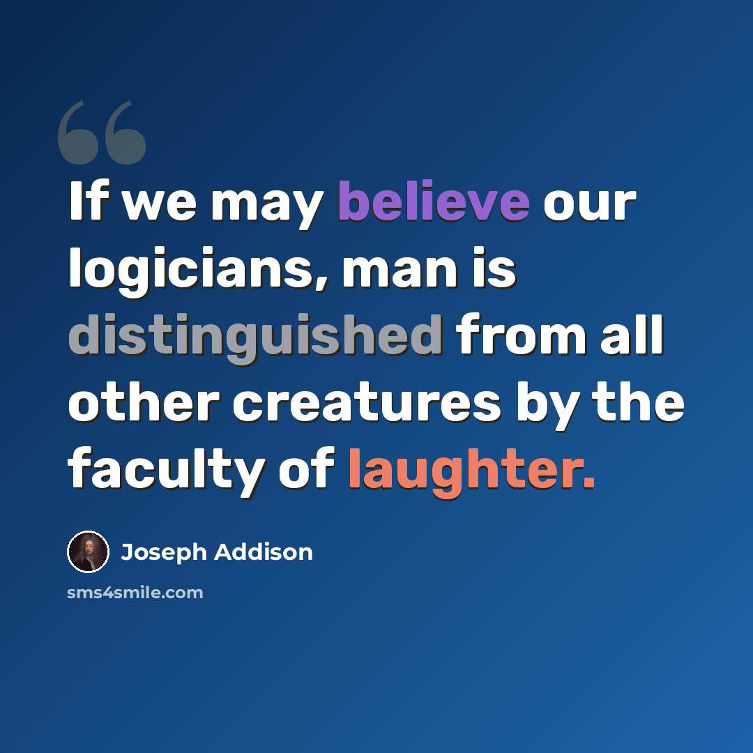 “If we may believe our logicians, man is distinguished from all other creatures by the faculty of laughter.” quote by Joseph Addison