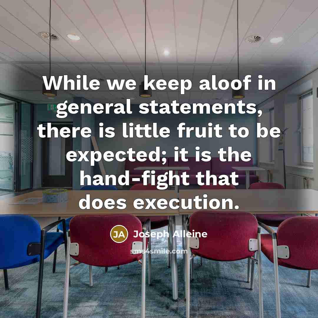 “While we keep aloof in general statements, there is little fruit to be expected; it is the hand-fight that does execution.” quote by Joseph Alleine