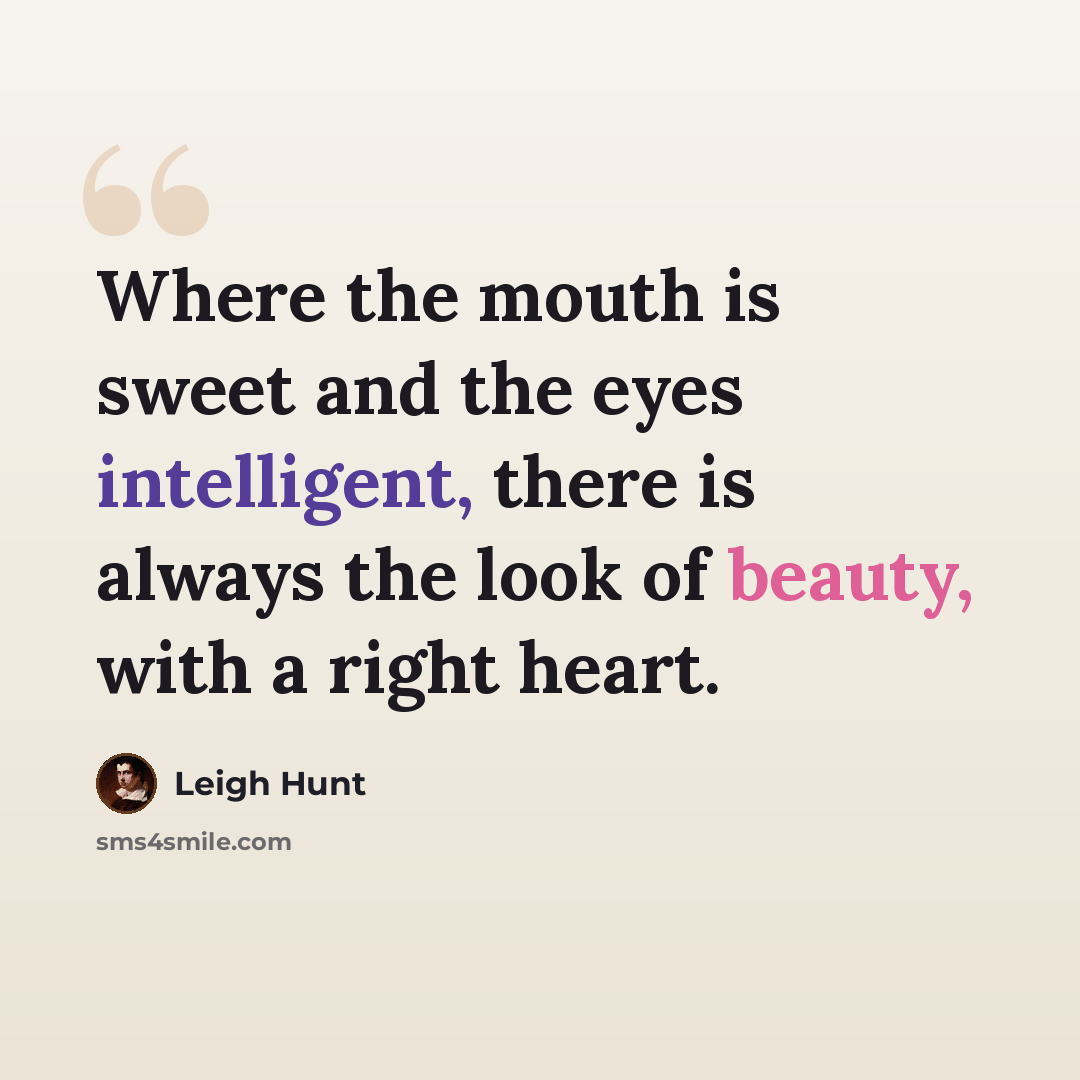 “Where the mouth is sweet and the eyes intelligent, there is always the look of beauty, with a right heart.” quote by Leigh Hunt