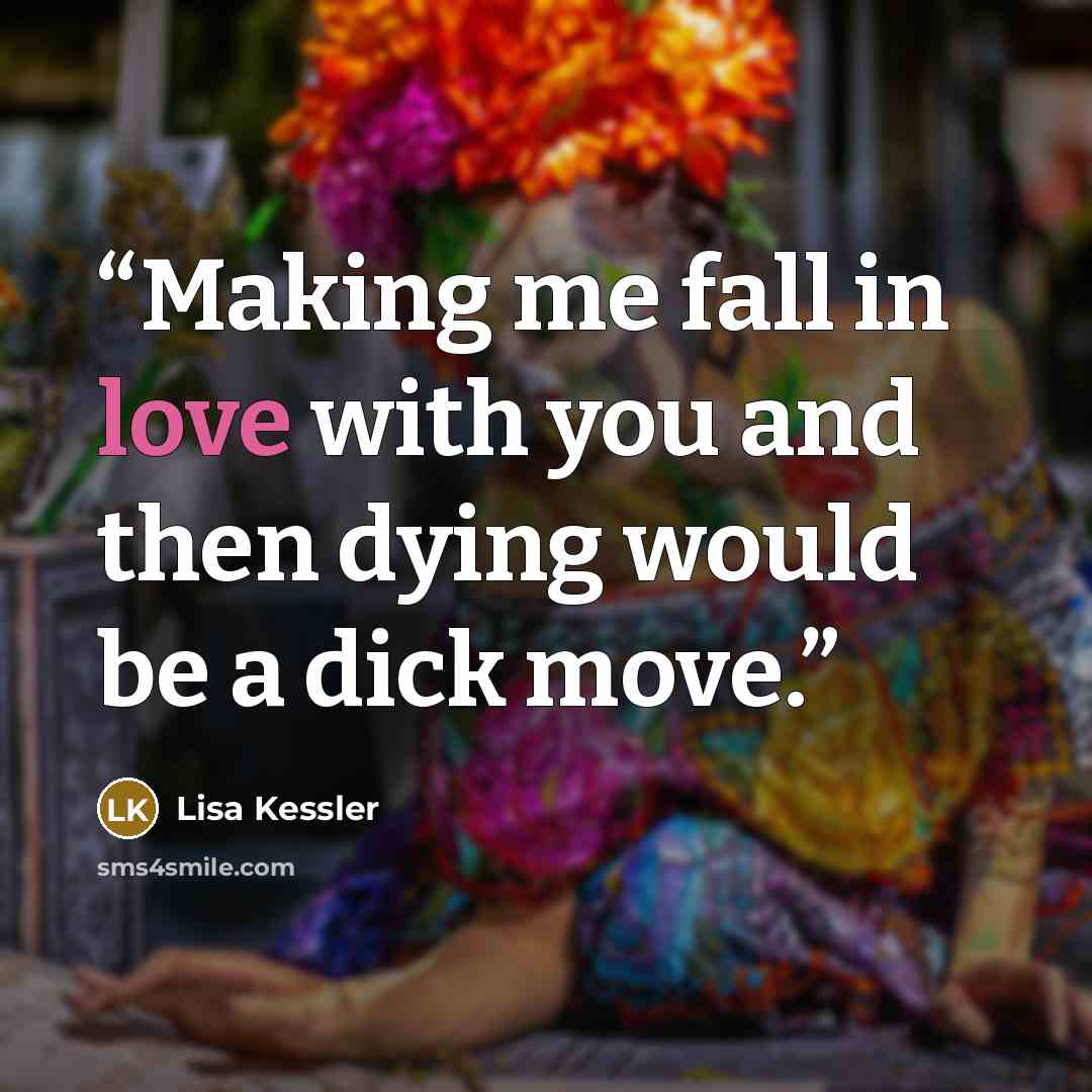 “Making me fall in love with you and then dying would be a dick move.” quote by Lisa Kessler