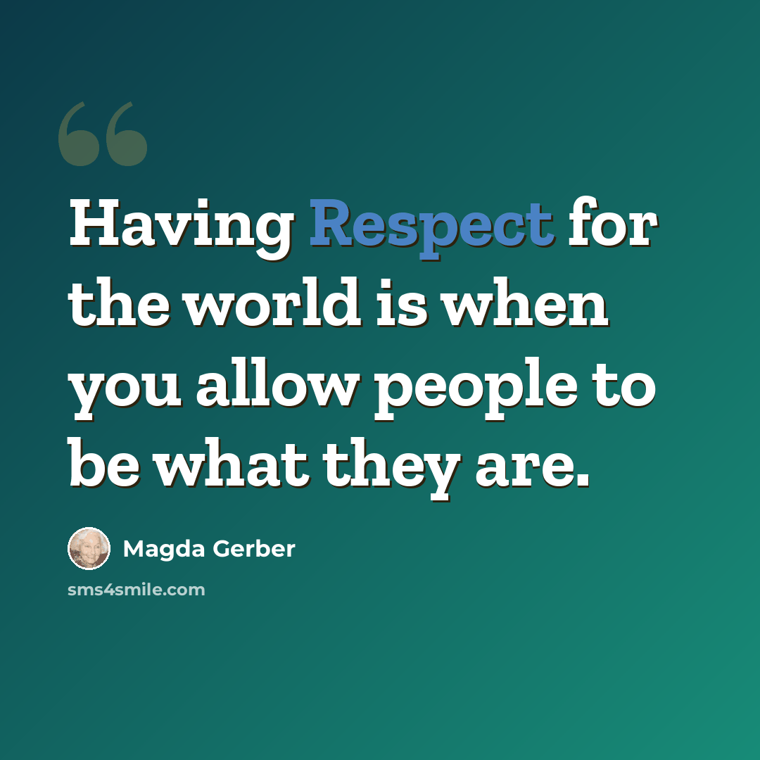 “Having Respect for the world is when you allow people to be what they are.” quote by Magda Gerber