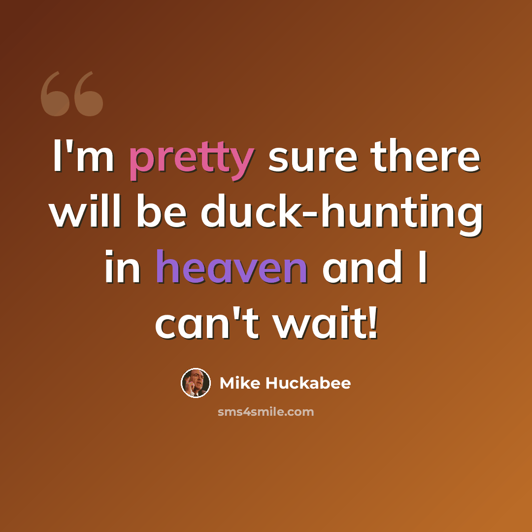 “I'm pretty sure there will be duck-hunting in heaven and I can't wait!” quote by Mike Huckabee