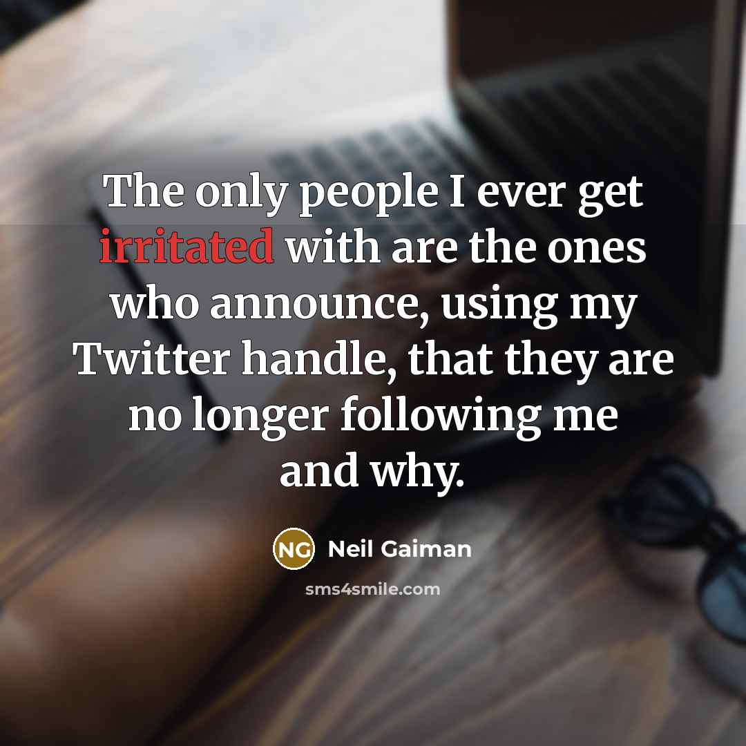 “The only people I ever get irritated with are the ones who announce, using my Twitter handle, that they are no longer following me and why.” quote by Neil Gaiman
